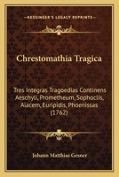 Chrestomathia Tragica: Tres Integras Tragoedias Continens Aeschyli, Prometheum, Sophoclis, Aiacem, Euripidis, Phoenissas (1762) 1120176298 Book Cover