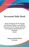 Stevenson's Baby Book ; Being the Record of the Sayings and Doings of Robert Louis Balfour Stevenson, Son of Thomas Stevenson, C.E. and Margaret Isabella Balfour or Stevenson 1104471221 Book Cover