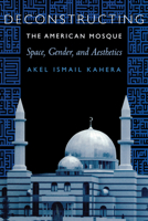 Deconstructing the American Mosque: Space, Gender, and Aesthetics 0292719574 Book Cover