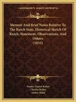 Memoir and Brief Notes Relative to the Kutch State, Historical Sketch of Kutch, Statement, Observations, and Others 1164925504 Book Cover