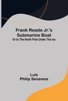 Frank Reade Jr.'s Submarine Boat or to the North Pole Under the Ice. 9356232407 Book Cover