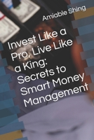 Invest Like a Pro, Live Like a King: Secrets to Smart Money Management B0DWM49C1K Book Cover