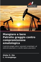 Mangiare e bere Petrolio greggio contro compromissione ematologica: Il petrolio greggio altera i parametri ematologici, gli elettroliti plasmatici e il profilo lipidico plasmatico (Italian Edition) 6208668832 Book Cover