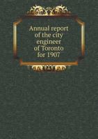 Annual Report of the City Engineer of Toronto for 1907 5518961693 Book Cover
