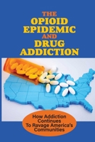 The Opioid Epidemic And Drug Addiction: How Addiction Continues To Ravage America's Communities: Drug Addiction Treatment null Book Cover