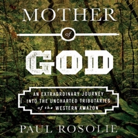 Mother of God: An Extraordinary Journey Into the Uncharted Tributaries of the Western Amazon B0GLHXD76M Book Cover