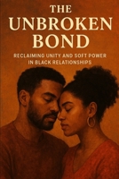 The Unbroken Bond: A Guide to Reclaiming Unity and Soft Power in Black Relationships B0FK3GMQT3 Book Cover