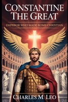 CONSTANTINE THE GREAT: EMPEROR WHO MADE ROME CHRISTIAN B0FRNBDRM9 Book Cover