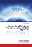 International Relations Principles, an Islamic Sufi Approach: Public International Law, Foreign Policy, and Diplomacy, a Theosophical Approach Based on Islamic Sufism Teachings 3659635022 Book Cover