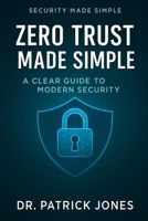 Zero Trust Made Simple: A Clear Guide to Modern Security (Security Made Simple) B0FH5413RW Book Cover