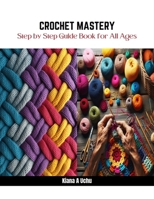 Crochet Mastery: Step by Step Guide Book for All Ages B0CQVFGWHV Book Cover