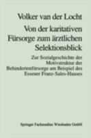 Von Der Karitativen Fursorge Zum Arztlichen Selektionsblick: Zur Sozialgeschichte Der Motivstruktur Der Behindertenfursorge Am Beispiel Des Essener Franz-Sales-Hauses 3810019127 Book Cover