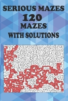 SERIOUS MAZE, 120 MAZES WITH SOLUTIONS: FOR SMART 8 YEAR OLDS UP TO ADULTS B08W7SNKBZ Book Cover