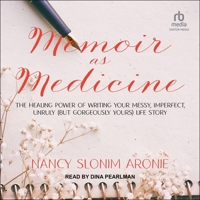 Memoir as Medicine: The Healing Power of Writing Your Messy, Imperfect, Unruly (But Gorgeously Yours) Life Story B0BZ3G1Y1X Book Cover