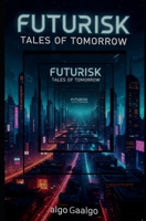 Futurisk: Tales of Tomorrow: Short Stories Exploring Risk, Hope, and Survival in a Changing World. B0G2RDTJQJ Book Cover