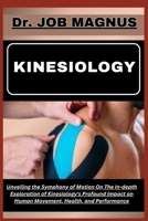 Kinesiology: Unveiling the Symphony of Motion On The In-depth Exploration of Kinesiology's Profound Impact on Human Movement, Healt B0CQ8C3KN2 Book Cover