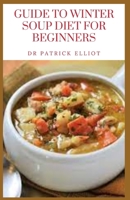 Guide to Winter Soup Diet For Beginners: A soup diet is generally a short-term eating plan that's designed to help individuals lose weight quickly. B095GG2DHL Book Cover