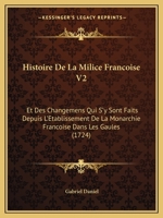 Histoire De La Milice Francoise V2: Et Des Changemens Qui S'y Sont Faits Depuis L'Etablissement De La Monarchie Francoise Dans Les Gaules 1166210324 Book Cover