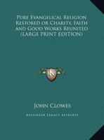 Pure Evangelical Religion Restored or Charity, Faith and Good Works Reunited 1162720972 Book Cover