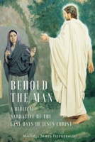 Behold the Man: A Biblical Narrative of the Last Days of Jesus Christ 1887309284 Book Cover