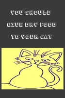 You Should Give Dry Food to Your Cat Notebook, Composition Notebook Journal to Make Notes , Notebook for Kids,Students, Teatchers : Lined Notebook / Journal Gift, 120 Pages, 6x9, Soft Cover, Matte Fin 1651033447 Book Cover