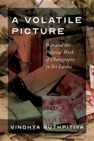 A Volatile Picture: War and the Political Work of Photography in Sri Lanka 0295754443 Book Cover