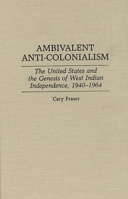 Ambivalent Anti-Colonialism: The United States and the Genesis of West Indian Independence, 1940-1964 0313287953 Book Cover