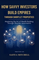 How Savvy Investors Build Empires Through Shortlet Properties: Mastering the Art of Wealth Building Through Shortlet Apartments B0FG78TBFV Book Cover