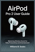 AIRPOD PRO 2 USER GUIDE: Mastering Wireless Sound for Daily Productivity and Entertainment B0FLS264N2 Book Cover