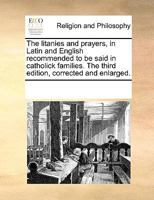 The litanies and prayers, in Latin and English recommended to be said in catholick families. The third edition, corrected and enlarged. 1170309453 Book Cover