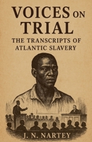 Voices on Trial: The Transcripts of Atlantic Slavery B0FRWDXFC3 Book Cover