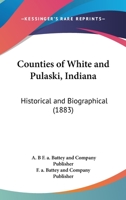 Counties Of White And Pulaski, Indiana: Historical And Biographical 1120183413 Book Cover