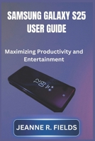 SAMSUNG GALAXY S25 USER GUIDE: Maximizing Productivity and Entertainment B0DTKD3ZB1 Book Cover