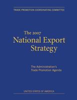 The 2007 National Export Strategy: The Administration's Trade Promotion Agenda 1494931419 Book Cover