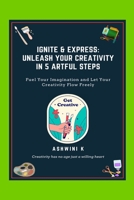 Ignite & Express: Unleash Your Creativity in 5 Artful Steps: Fuel Your Imagination and Let Your Creativity Flow Freely B0FJ6GR68B Book Cover