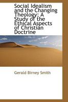 Social Idealism and the Changing Theology: A Study of the Ethical Aspects of Christian Doctrine 1532610866 Book Cover