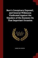 Burr's Conspiracy Exposed; and General Wilkinson Vindicated Against the Slanders of His Enemies On That Important Occasion 1017584141 Book Cover