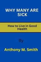 WHY MANY ARE SICK: HOW TO LIVE IN GOOD HEALTH B0C6BR49KV Book Cover