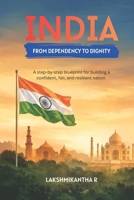 INDIA FROM DEPENDENCY TO DIGNITY: A step-by-step blueprint for building a confident, fair, and resilient nation B0GW391JS9 Book Cover