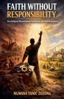 Faith Without Responsibility: How Religious Misconceptions Fuel Poverty and Underdevelopment (1) B0GGDMXGCM Book Cover