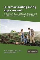 Is Homesteading Living Right For Me?: A Beginner's Guide to Lifestyle Changes and Considerations for Achieving Self-Sufficiency B0DQ6HBM3D Book Cover