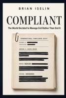 Compliant: The World Decided to Manage Evil Rather Than End It B0HDJ1CR29 Book Cover