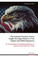 The Louisiana Purchase: From a Fragile Sovereign Nation to a Vast Empire and Global Superpower: Its Lasting Impact and Ongoing Influence on America’s Rise and Power Today 9999341101 Book Cover