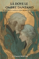 LÀ DOVE LE OMBRE DANZANO: Le sfiorai i capelli con un bacio leggero (Italian Edition) B0GX9Q76VT Book Cover
