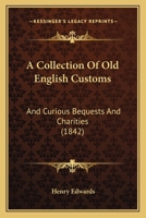 A Collection Of Old English Customs: And Curious Bequests And Charities 1436721237 Book Cover