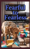 Fearful to Fearless: Dog Enrichment Solutions for Anxiety, Step-by-Step Activities to Foster Calmness, Confidence, and Connection B0DQ92QQLB Book Cover