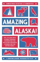 Amazing Alaska!: Fall in Love with Alaska through Interesting Fun Facts and Fantastic Stories for the Entire Family 1734245689 Book Cover