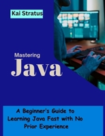 Mastering Java: A Beginner’s Guide to Learning Java Fast with No Prior Experience B0DWYKKB26 Book Cover