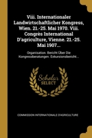 Viii. Internationaler Landwirtschaftlicher Kongress, Wien. 21.-25. Mai 1970. Viii. Congr�s International D'agriculture, Vienne. 21.-25. Mai 1907...: Organisation. Bericht �ber Die Kongressberatungen.  1012493520 Book Cover