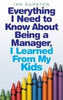 Everything I Need to Know About Being a Manager, I Learned from My Kids 074994224X Book Cover
